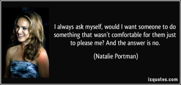 quote-i-always-ask-myself-would-i-want-someone-to-do-something-that-wasn-t-comfortable-for-them-just-to-natalie-portman-147694